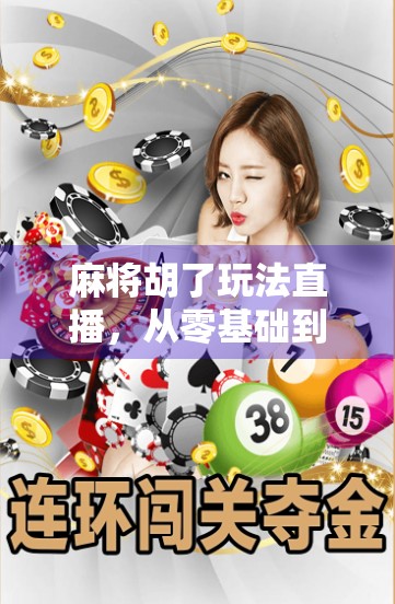 麻将胡了玩法直播，从零基础到高手进阶，一局看懂中国人的社交密码！