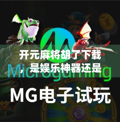 开元麻将胡了下载,是娱乐神器还是上瘾陷阱?揭秘这款火爆App背后的真相 开元麻将胡了下载,是娱乐神器还是上瘾陷阱?揭秘这款火爆App背后的真相