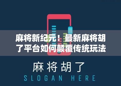 麻将新纪元!最新麻将胡了平台如何颠覆传统玩法,引爆全民热潮? 麻将新纪元!最新麻将胡了平台如何颠覆传统玩法,引爆全民热潮?
