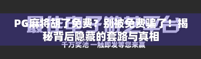 PG麻将胡了免费?别被免费骗了!揭秘背后隐藏的套路与真相