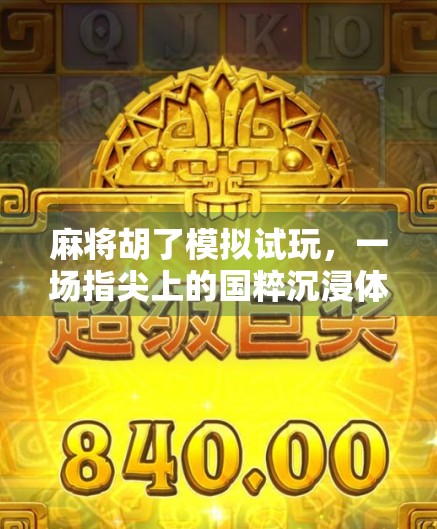 麻将胡了模拟试玩,一场指尖上的国粹沉浸体验,你真的懂它吗? 麻将胡了模拟试玩,一场指尖上的国粹沉浸体验,你真的懂它吗?