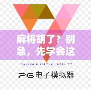 麻将胡了？别急，先学会这3个心理战技巧，赢的不只是牌局！