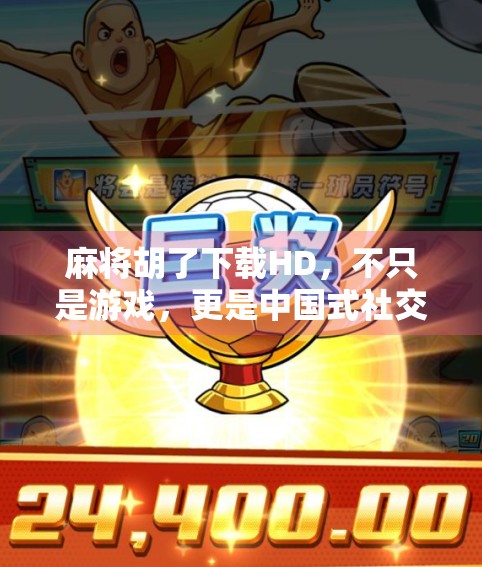麻将胡了下载HD，不只是游戏，更是中国式社交的数字缩影