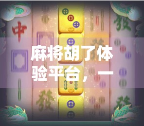 麻将胡了体验平台,一场数字时代的牌桌革命