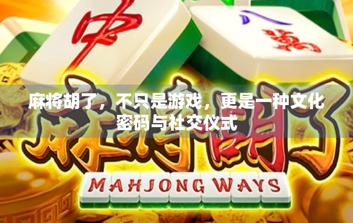 麻将胡了,不只是游戏,更是一种文化密码与社交仪式