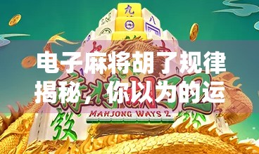 电子麻将胡了规律揭秘,你以为的运气,其实藏着这些玄机!