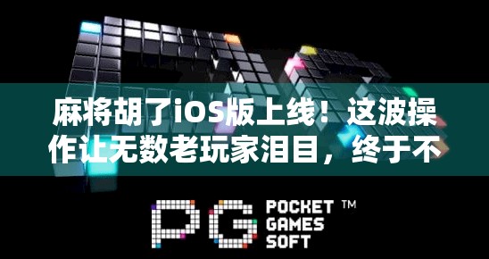 麻将胡了iOS版上线！这波操作让无数老玩家泪目，终于不用再偷安卓版了！