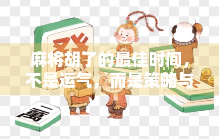 麻将胡了的最佳时间，不是运气，而是策略与时机的完美契合