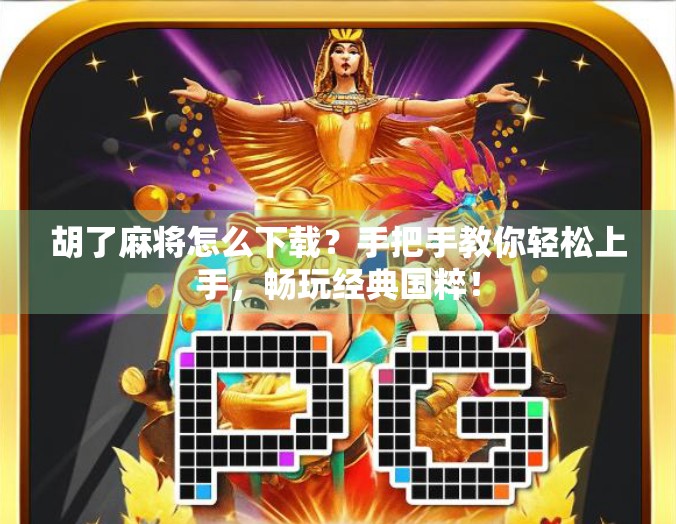 胡了麻将怎么下载？手把手教你轻松上手，畅玩经典国粹！