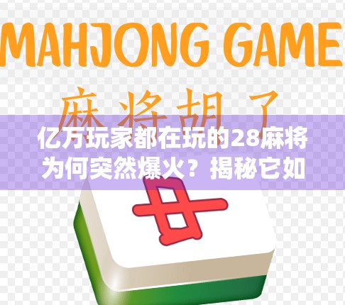 亿万玩家都在玩的28麻将为何突然爆火？揭秘它如何颠覆传统麻将认知！