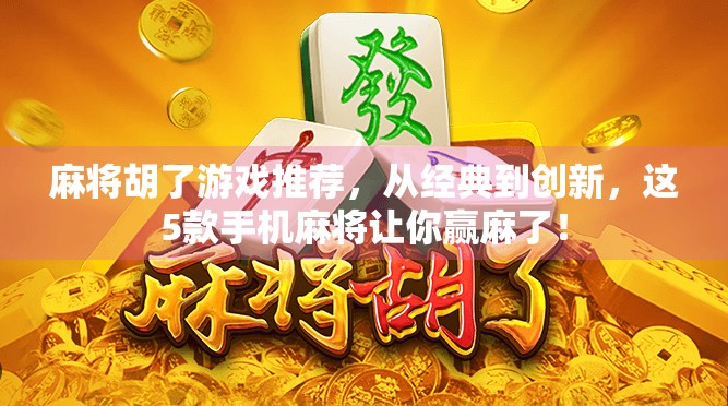 麻将胡了游戏推荐，从经典到创新，这5款手机麻将让你赢麻了！