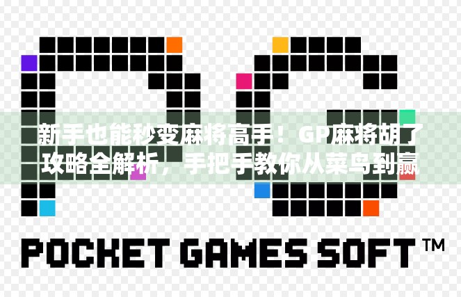 新手也能秒变麻将高手!GP麻将胡了攻略全解析,手把手教你从菜鸟到赢钱达人!