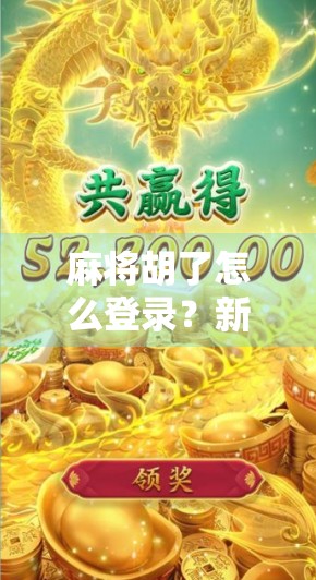 麻将胡了怎么登录？新手入门指南+常见问题全解析！