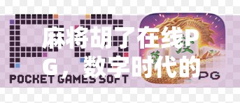 麻将胡了在线PG，数字时代的牌桌革命如何重塑社交与娱乐边界？