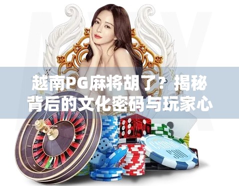 越南PG麻将胡了？揭秘背后的文化密码与玩家心态！