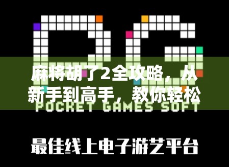 麻将胡了2全攻略，从新手到高手，教你轻松上分不翻车！