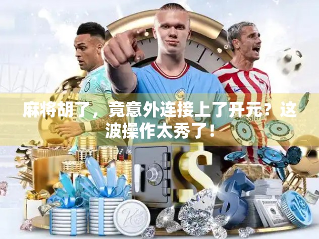 麻将胡了，竟意外连接上了开元？这波操作太秀了！