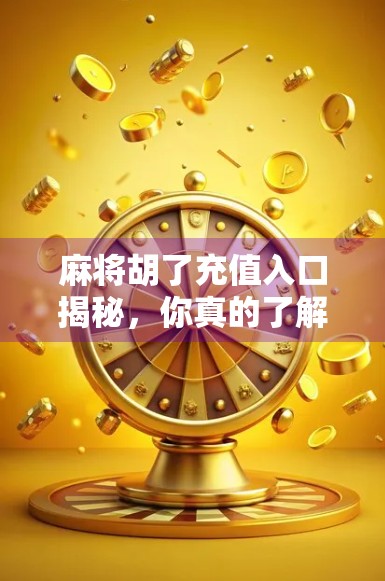 麻将胡了充值入口揭秘，你真的了解背后的套路吗？