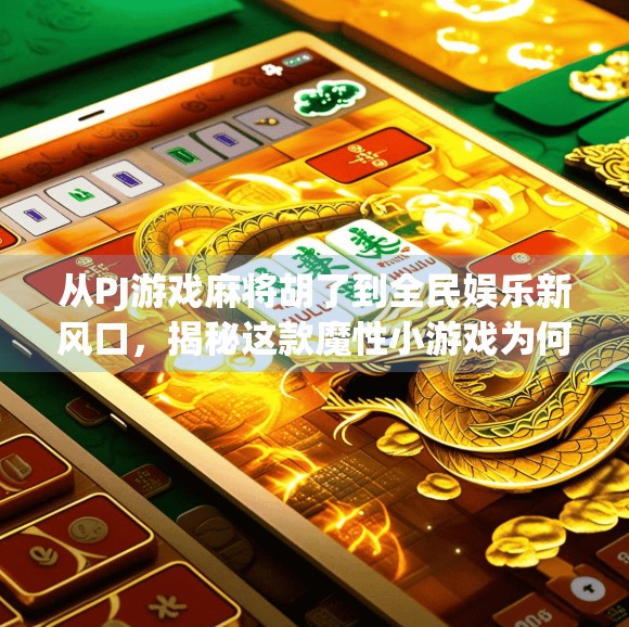 从PJ游戏麻将胡了到全民娱乐新风口，揭秘这款魔性小游戏为何让人停不下来？