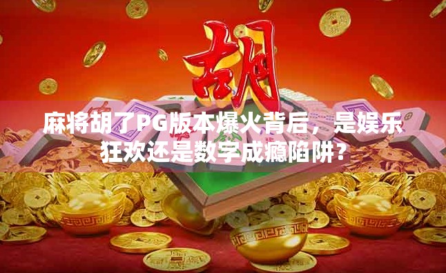 麻将胡了PG版本爆火背后，是娱乐狂欢还是数字成瘾陷阱？