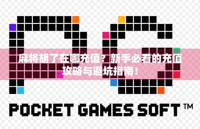 麻将胡了在哪充值？新手必看的充值攻略与避坑指南！