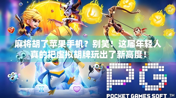 麻将胡了苹果手机？别笑！这届年轻人真的把虚拟胡牌玩出了新高度！