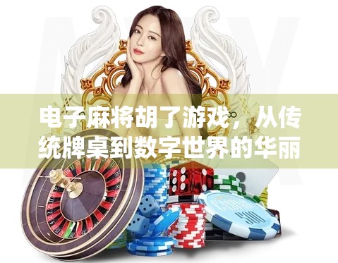 电子麻将胡了游戏，从传统牌桌到数字世界的华丽转身