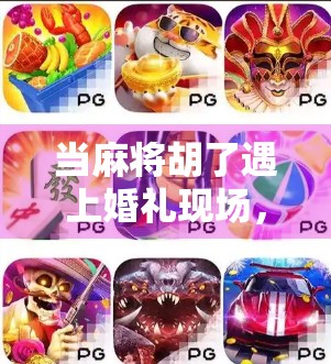 当麻将胡了遇上婚礼现场,一场牌桌上的幸福如何让宾客笑到流泪?