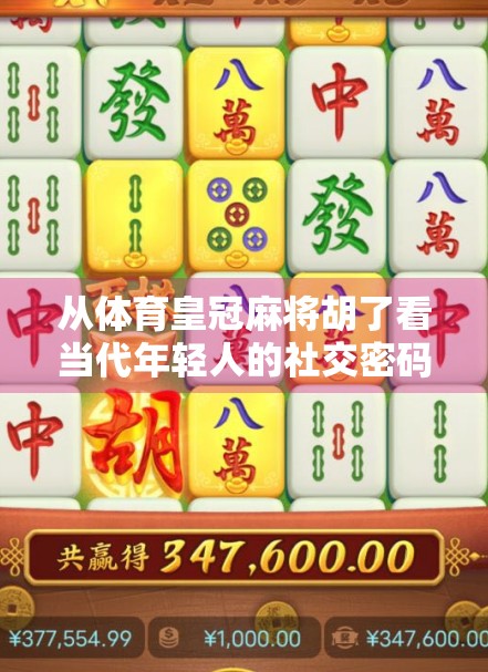从体育皇冠麻将胡了看当代年轻人的社交密码,麻将不只是游戏,更是情绪出口