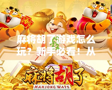 麻将胡了游戏怎么玩？新手必看！从零开始轻松上手，打遍全场不犯错！