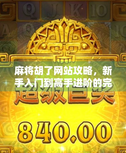 麻将胡了网站攻略,新手入门到高手进阶的完整指南,让你秒变麻将达人! 麻将胡了网站攻略,新手入门到高手进阶的完整指南,让你秒变麻将达人!