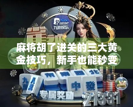 麻将胡了进关的三大黄金技巧,新手也能秒变老手!