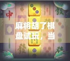 麻将胡了棋盘试玩，当传统牌戏遇上现代桌游，这波跨界真的赢麻了！
