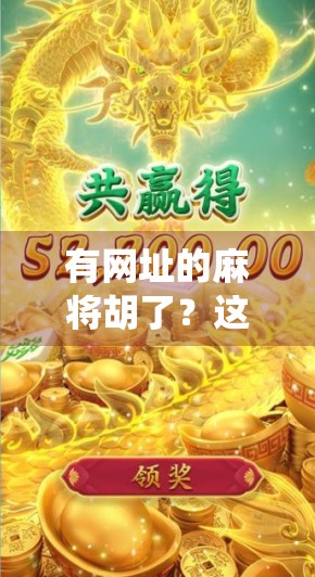 有网址的麻将胡了?这波操作让传统游戏破圈出圈,年轻人真懂娱乐!