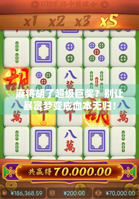 麻将胡了超级巨奖？别让暴富梦变成血本无归！