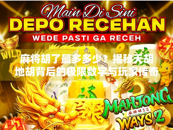 麻将胡了最多多少？揭秘天胡地胡背后的极限数字与玩家传奇！