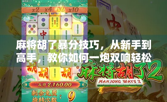 麻将胡了暴分技巧，从新手到高手，教你如何一炮双响轻松翻盘！