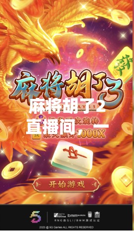 麻将胡了2直播间，一场全民娱乐的数字狂欢，你真的懂它的魔力吗？