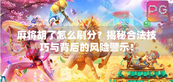 麻将胡了怎么刷分？揭秘合法技巧与背后的风险警示！