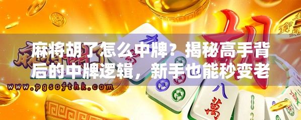 麻将胡了怎么中牌？揭秘高手背后的中牌逻辑，新手也能秒变老手！