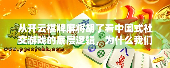 从开云棋牌麻将胡了看中国式社交游戏的底层逻辑，为什么我们总在牌桌上找到归属感？