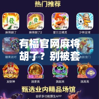 有福官网麻将胡了？别被套路骗了！揭秘热门麻将APP背后的真相