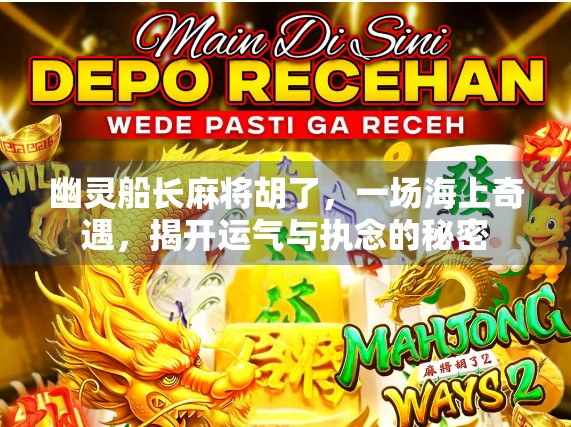 幽灵船长麻将胡了，一场海上奇遇，揭开运气与执念的秘密