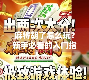 麻将胡了怎么玩?新手必看的入门指南,从零基础到轻松上手! 麻将胡了怎么玩?新手必看的入门指南,从零基础到轻松上手!