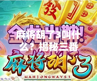 麻将胡了3叫什么？揭秘三番背后的隐藏玩法与彩头！
