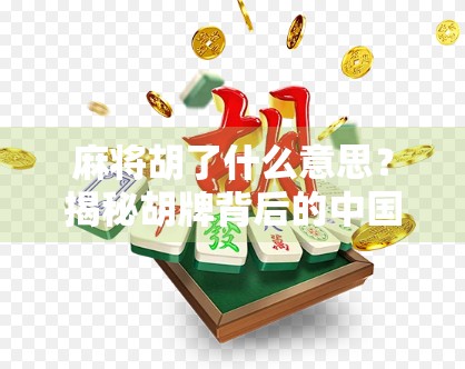 麻将胡了什么意思？揭秘胡牌背后的中国式智慧与社交密码