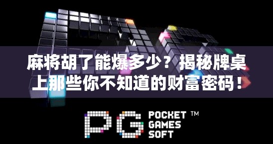 麻将胡了能爆多少?揭秘牌桌上那些你不知道的财富密码!