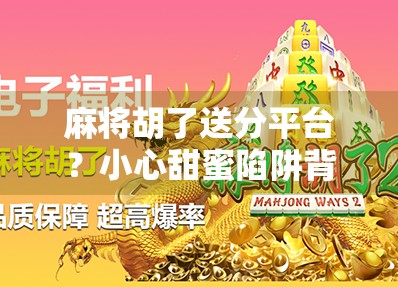 麻将胡了送分平台？小心甜蜜陷阱背后的骗局！