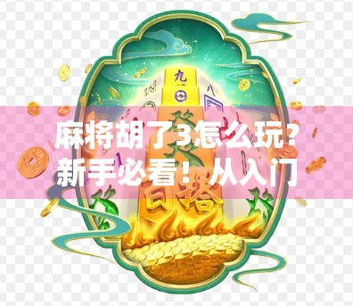 麻将胡了3怎么玩？新手必看！从入门到精通的全攻略来啦！