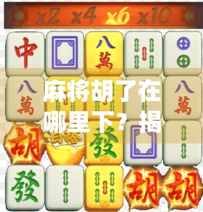 麻将胡了在哪里下?揭秘全国最火麻将App的隐藏玩法与下载攻略!